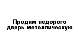 Продам недорого дверь металлическую